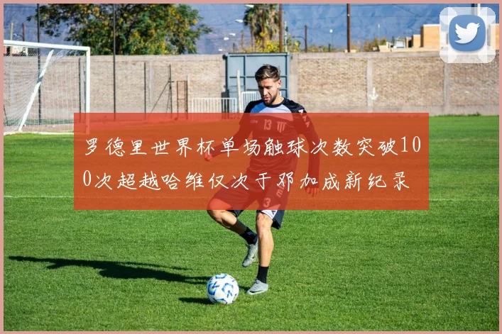 罗德里世界杯单场触球次数突破100次超越哈维仅次于邓加成新纪录
